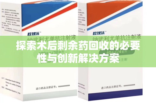 大连探索术后剩余药回收的必要性与创新解决方案
