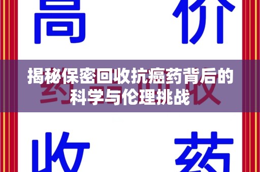 大连揭秘保密回收抗癌药背后的科学与伦理挑战
