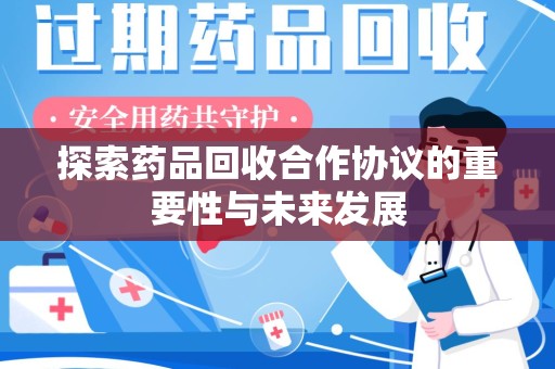 大连探索药品回收合作协议的重要性与未来发展