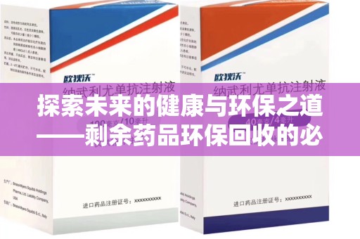 大连探索未来的健康与环保之道——剩余药品环保回收的必要性与实践