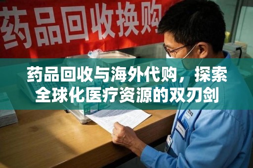 大连药品回收与海外代购，探索全球化医疗资源的双刃剑