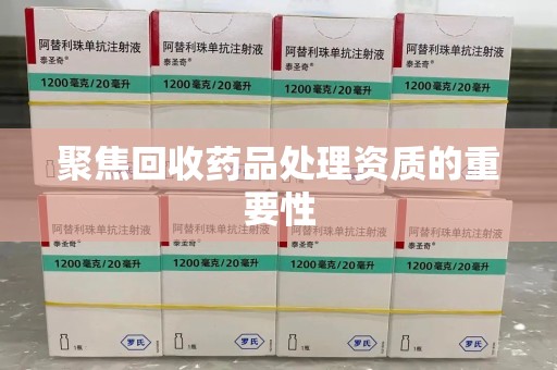 大连聚焦回收药品处理资质的重要性