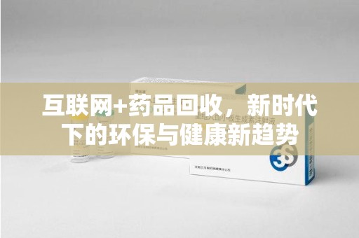 大连互联网+药品回收，新时代下的环保与健康新趋势