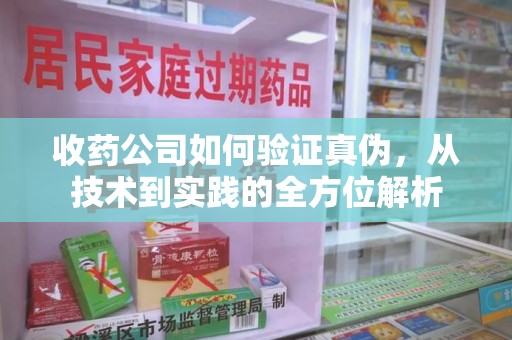 大连收药公司如何验证真伪，从技术到实践的全方位解析