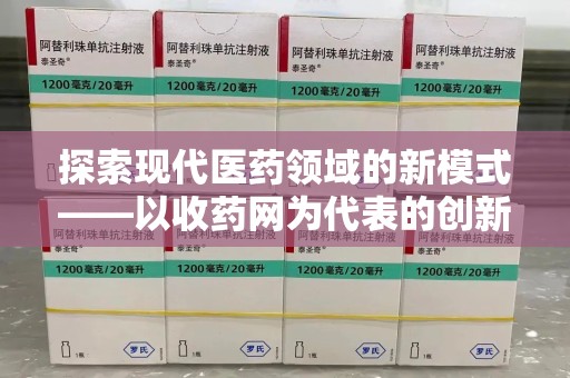 大连探索现代医药领域的新模式——以收药网为代表的创新平台