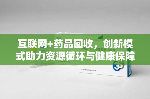 大连互联网+药品回收，创新模式助力资源循环与健康保障