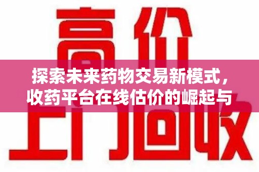 大连探索未来药物交易新模式，收药平台在线估价的崛起与影响