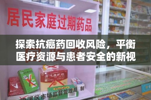 大连探索抗癌药回收风险，平衡医疗资源与患者安全的新视角