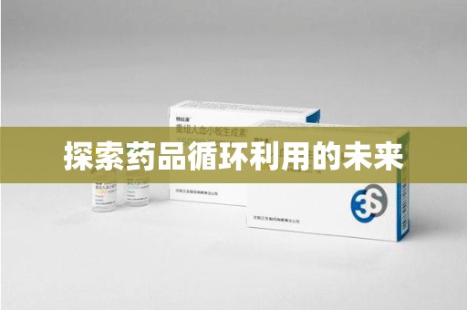 大连探索药品循环利用的未来