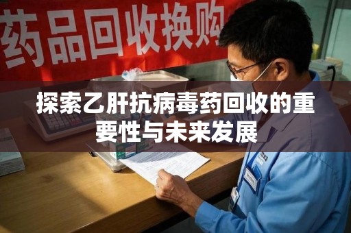 大连探索乙肝抗病毒药回收的重要性与未来发展