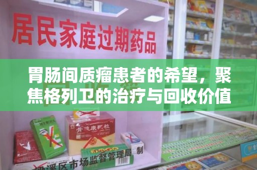 大连胃肠间质瘤患者的希望，聚焦格列卫的治疗与回收价值