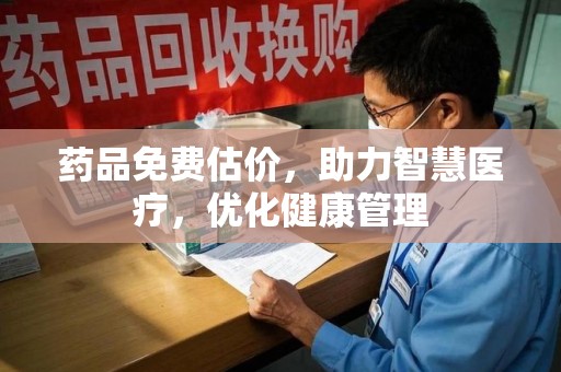 大连药品免费估价，助力智慧医疗，优化健康管理