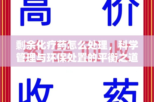 大连剩余化疗药怎么处理，科学管理与环保处置的平衡之道