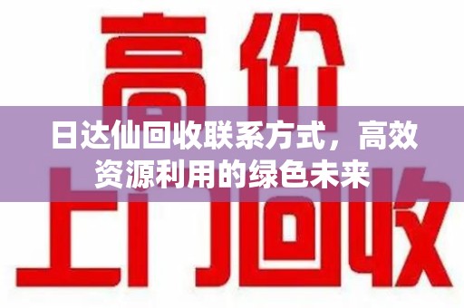 大连日达仙回收联系方式，高效资源利用的绿色未来