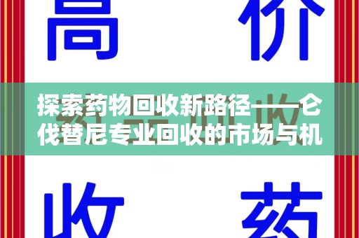 大连探索药物回收新路径——仑伐替尼专业回收的市场与机遇