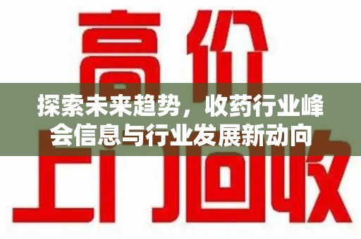 大连探索未来趋势，收药行业峰会信息与行业发展新动向
