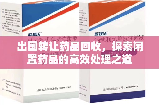 大连出国转让药品回收，探索闲置药品的高效处理之道