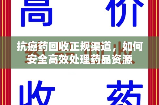 大连抗癌药回收正规渠道，如何安全高效处理药品资源
