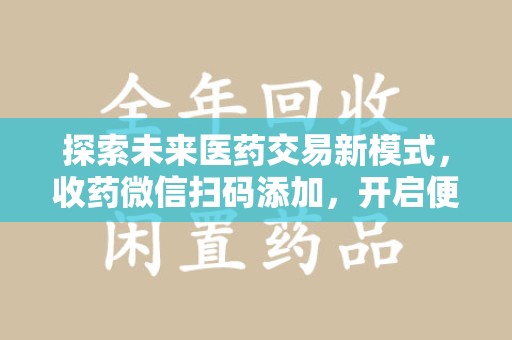 大连探索未来医药交易新模式，收药微信扫码添加，开启便捷新体验