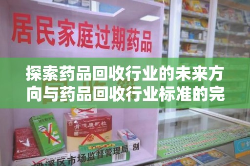 大连探索药品回收行业的未来方向与药品回收行业标准的完善