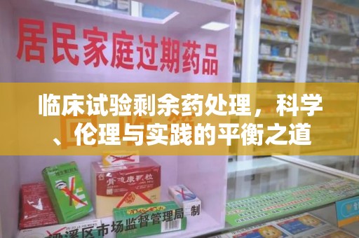 大连临床试验剩余药处理，科学、伦理与实践的平衡之道