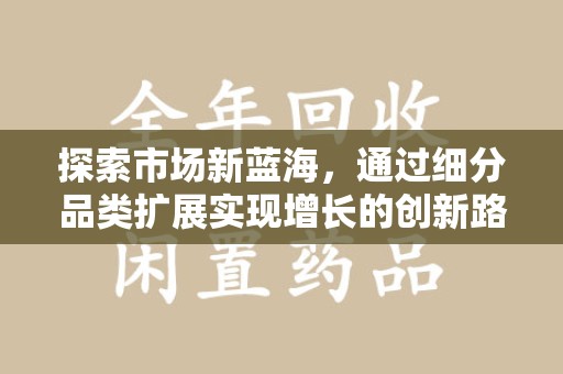 大连探索市场新蓝海，通过细分品类扩展实现增长的创新路径