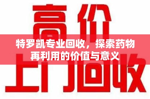 大连特罗凯专业回收，探索药物再利用的价值与意义