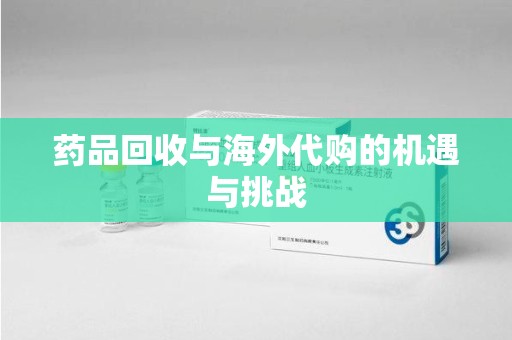 大连药品回收与海外代购的机遇与挑战