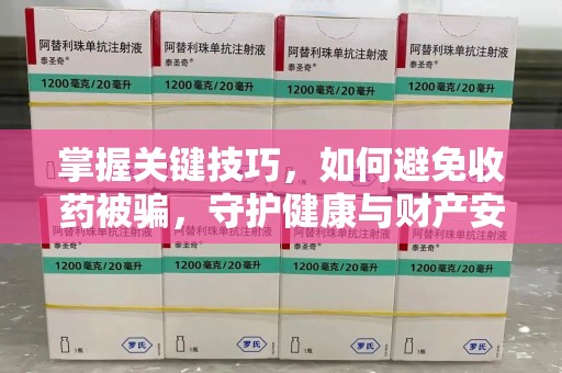 大连掌握关键技巧，如何避免收药被骗，守护健康与财产安全