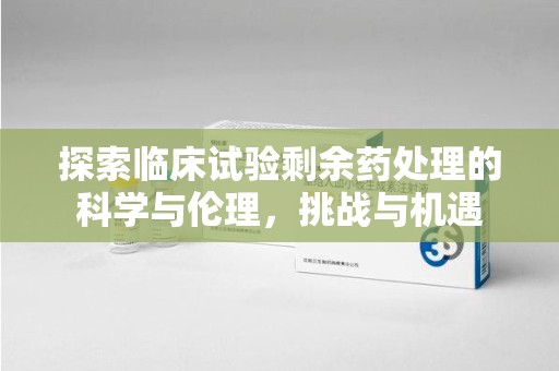 大连探索临床试验剩余药处理的科学与伦理，挑战与机遇
