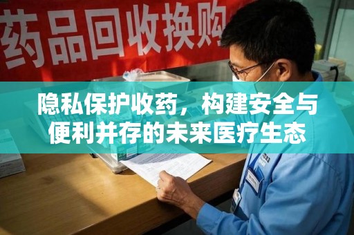 大连隐私保护收药，构建安全与便利并存的未来医疗生态