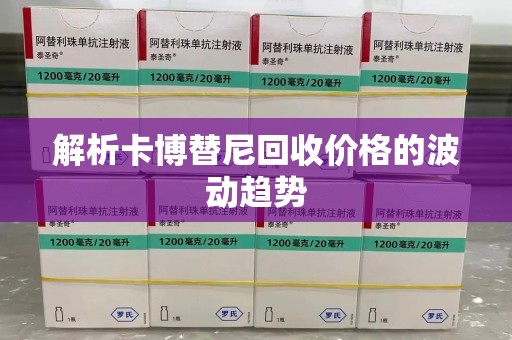 大连解析卡博替尼回收价格的波动趋势