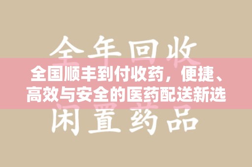 大连全国顺丰到付收药，便捷、高效与安全的医药配送新选择