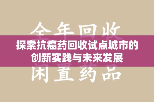 大连探索抗癌药回收试点城市的创新实践与未来发展