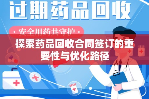 大连探索药品回收合同签订的重要性与优化路径