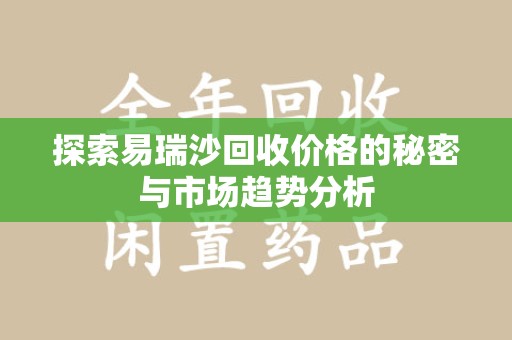 大连探索易瑞沙回收价格的秘密与市场趋势分析