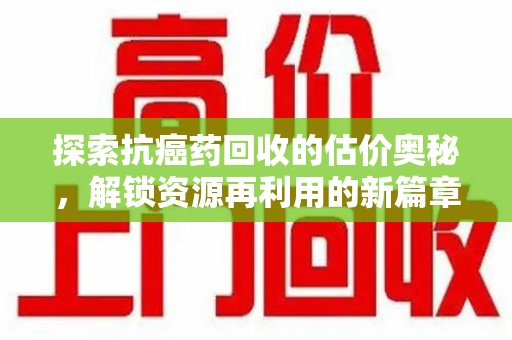 大连探索抗癌药回收的估价奥秘，解锁资源再利用的新篇章