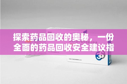 大连探索药品回收的奥秘，一份全面的药品回收安全建议指南