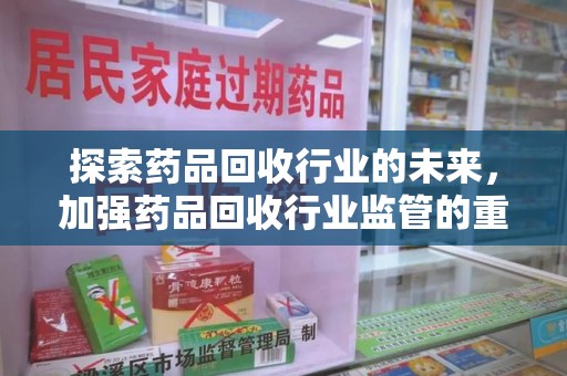 大连探索药品回收行业的未来，加强药品回收行业监管的重要性
