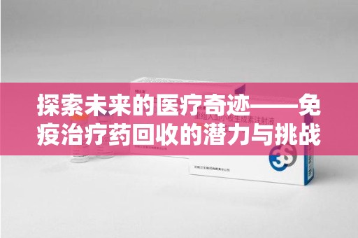 大连探索未来的医疗奇迹——免疫治疗药回收的潜力与挑战