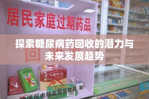 大连探索糖尿病药回收的潜力与未来发展趋势