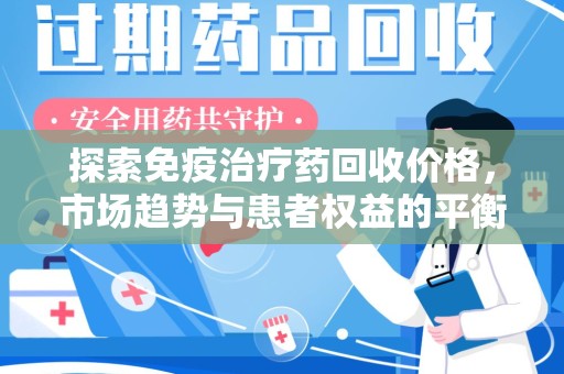 大连探索免疫治疗药回收价格，市场趋势与患者权益的平衡