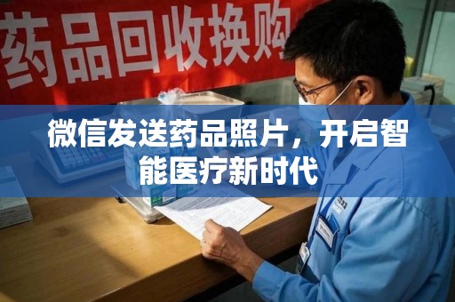 大连微信发送药品照片，开启智能医疗新时代