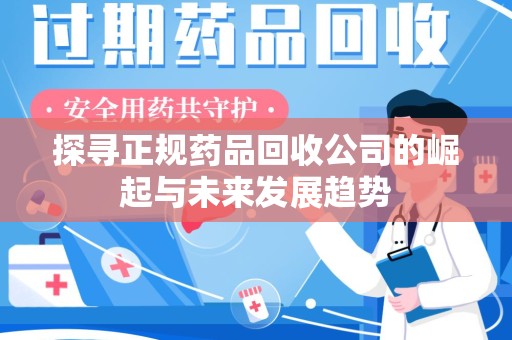 大连探寻正规药品回收公司的崛起与未来发展趋势