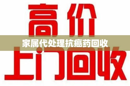 大连家属代处理抗癌药回收