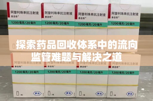 大连探索药品回收体系中的流向监管难题与解决之道