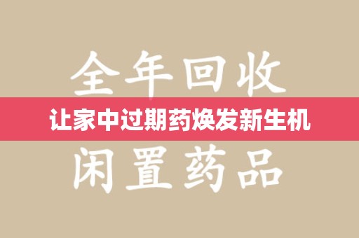 大连让家中过期药焕发新生机