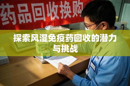 大连探索风湿免疫药回收的潜力与挑战