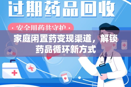 大连家庭闲置药变现渠道，解锁药品循环新方式