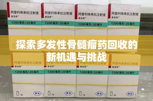 大连探索多发性骨髓瘤药回收的新机遇与挑战